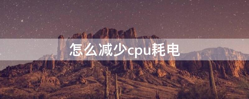 怎么减少cpu耗电 如何降低cpu占用