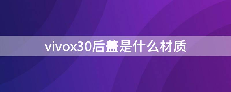 vivox30后盖是什么材质 vivox30后盖是玻璃还是塑料