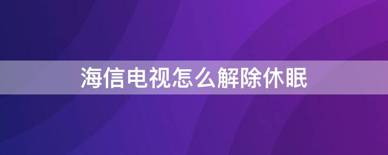 海信電視怎么解除休眠（海信電視休息提示怎么關(guān)閉）