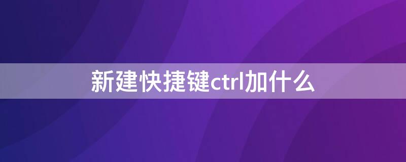 新建快捷键ctrl加什么 word新建快捷键ctrl加什么