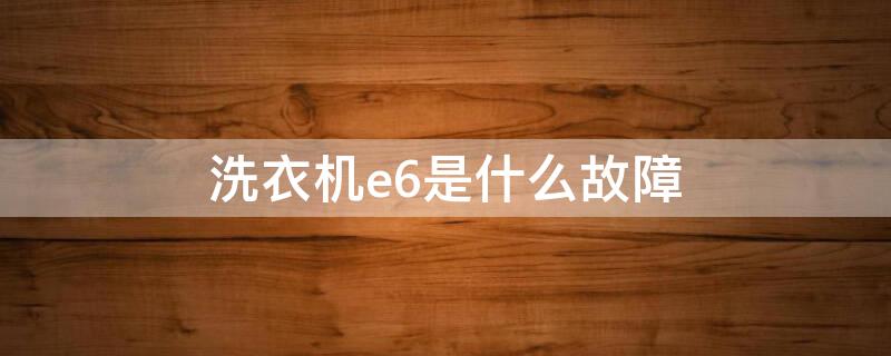 洗衣機e6是什么故障 海爾洗衣機e6是什么故障