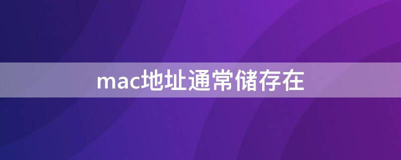 mac地址通常储存在（mac地址通常存储在计算机的什么）