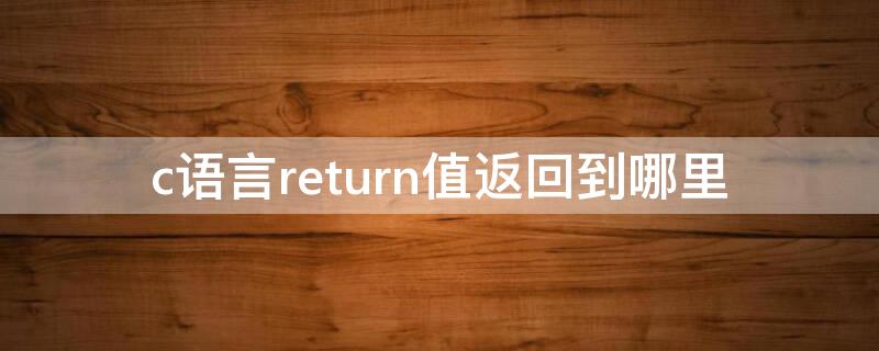 c语言return值返回到哪里