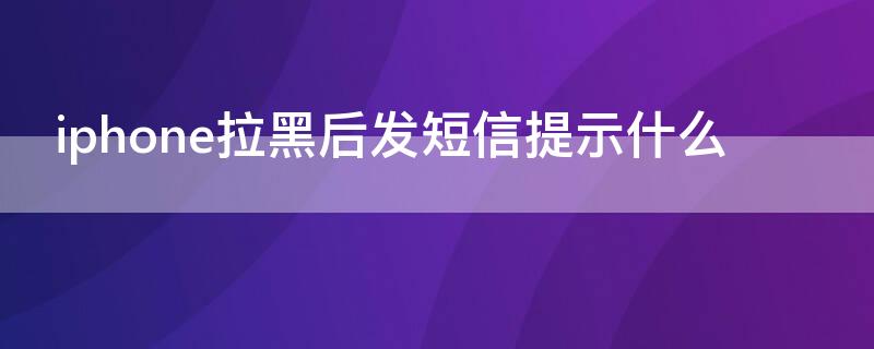 iPhone拉黑后發(fā)短信提示什么（iphone被拉黑發(fā)短信提示什么）