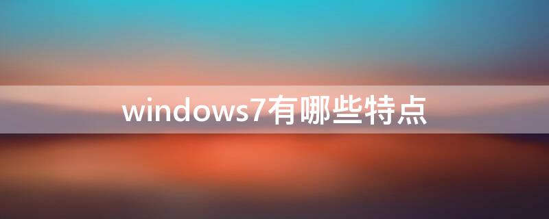 windows7有哪些特點 windows7有什么特點