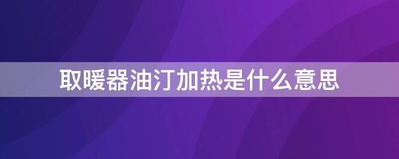 取暖器油汀加熱是什么意思 油汀取暖器工作原理