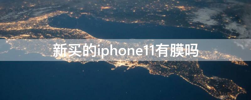 新买的iPhone11有膜吗 新买的iphone11有没有膜