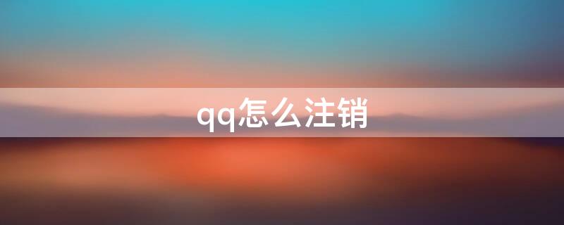 qq怎么注銷（qq怎么注銷賬號怎么解除授權(quán)）