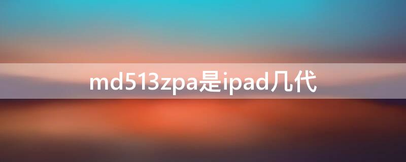 md513zpa是ipad几代 md513zpa是ipad几寸