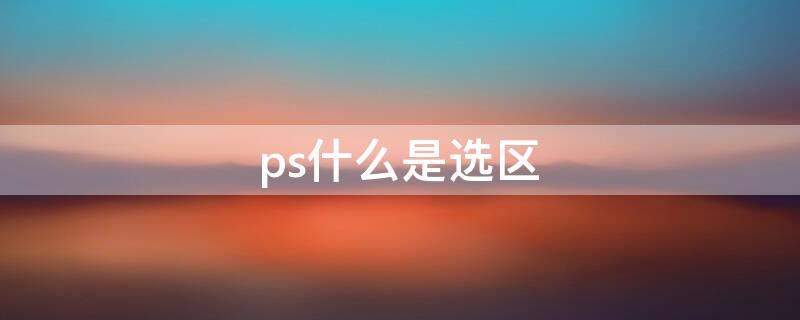 ps什么是選區(qū) ps里什么是選區(qū)