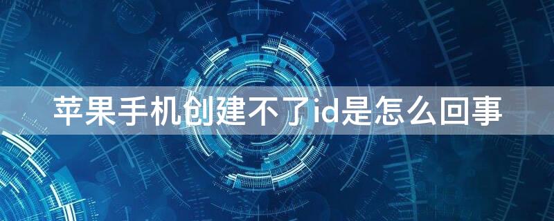 iPhone手机创建不了id是怎么回事 苹果手机创建不了ID怎么办