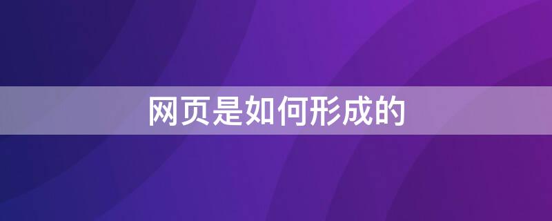 网页是如何形成的（网站是怎么形成的）