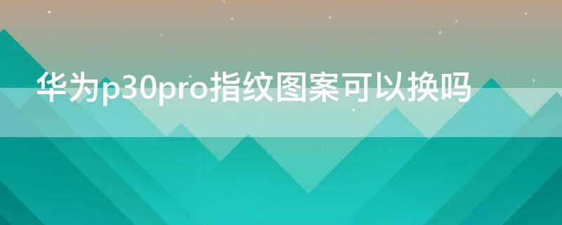 华为p30pro指纹图案可以换吗