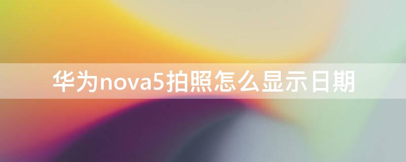 华为nova5拍照怎么显示日期 华为nova5相机怎么显示时间