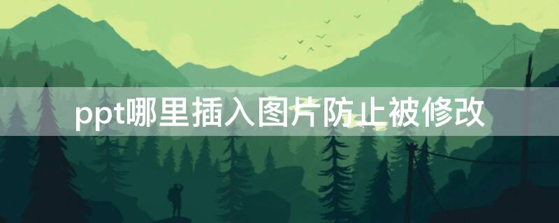 ppt哪里插入圖片防止被修改 ppt里面可以修改圖片內(nèi)容嗎?