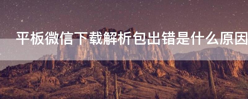 平板微信下载解析包出错是什么原因 小米平板安装微信提示解析包错误