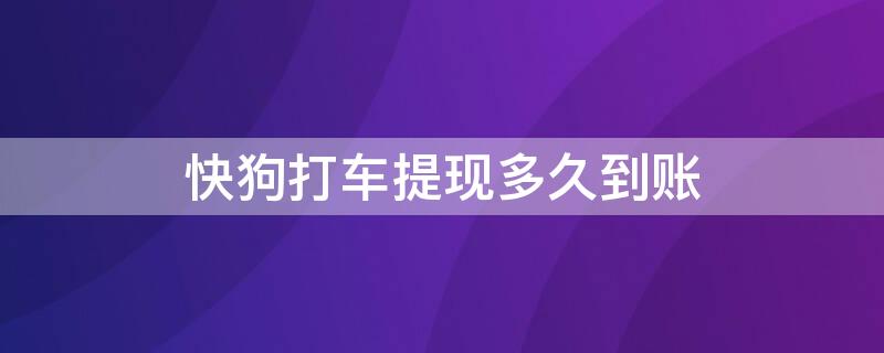 快狗打车提现多久到账（快狗打车提现多久到账2021）