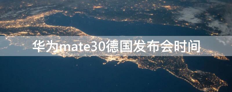 華為mate30德國發(fā)布會時間（華為mate30歐洲發(fā)布會價格）