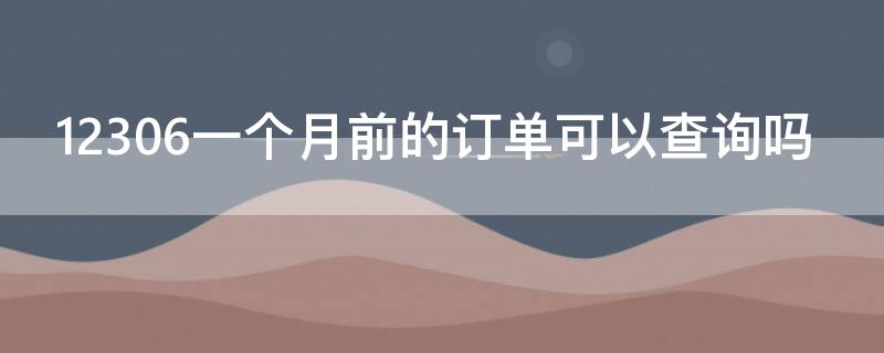 12306一個月前的訂單可以查詢嗎 12306能查到一個月前的訂單嗎