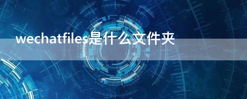 wechatfiles是什么文件夾（wechatfiles在哪里）