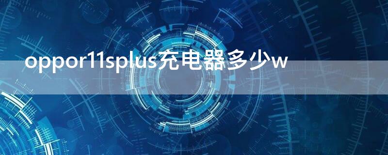 oppor11splus充电器多少w oppor11splus的充电器是什么样的