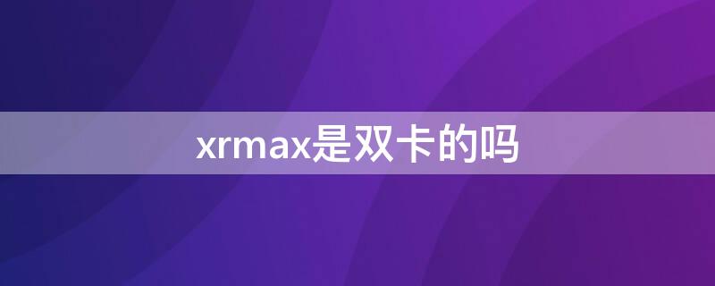 xrmax是雙卡的嗎 xsmax是不是雙卡