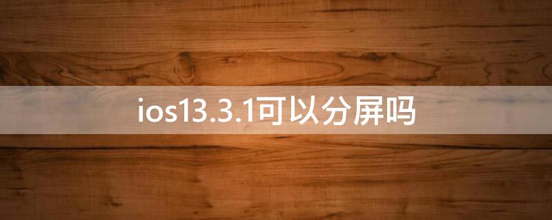 ios13.3.1可以分屏吗（ios13.4.1怎么分屏）