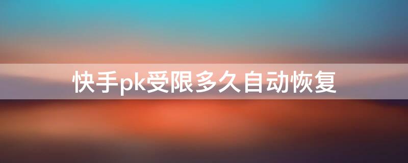 快手pk受限多久自动恢复（快手pk时间到了会自动结束吗）