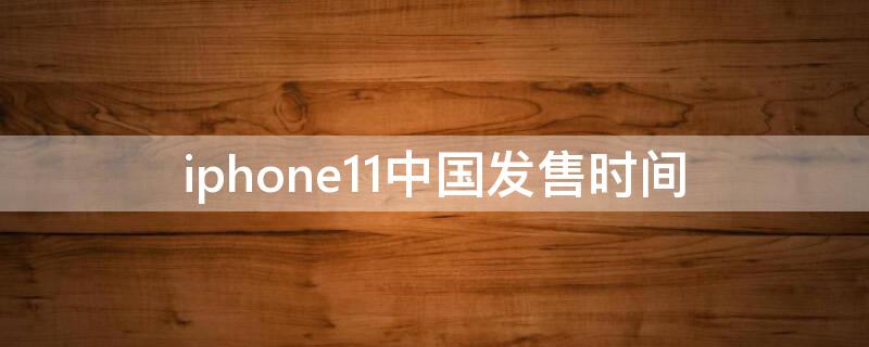 iPhone11中国发售时间 iphone11上市时间