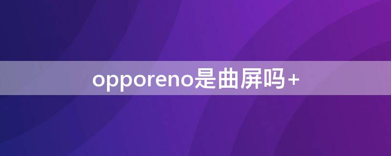 opporeno是曲屏嗎（oppo reno5曲屏）