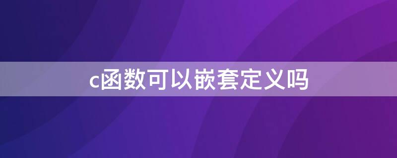 c函數(shù)可以嵌套定義嗎