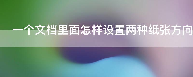 一個(gè)文檔里面怎樣設(shè)置兩種紙張方向 如何在同一個(gè)word文檔里設(shè)置兩種紙張方向