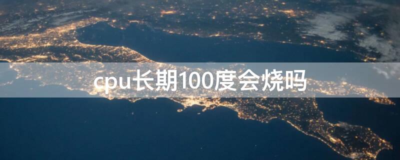 cpu长期100度会烧吗 cpu温度100度会坏吗