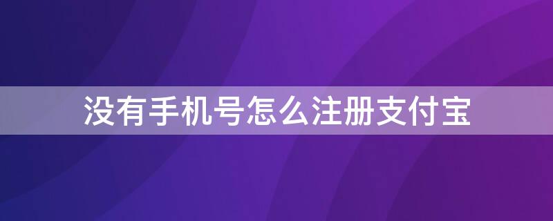 没有手机号怎么注册支付宝 小孩子没有手机号怎么注册支付宝