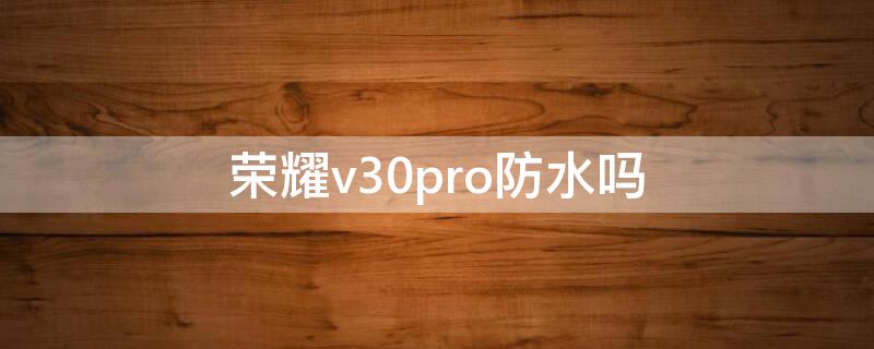 荣耀v30pro防水吗（华为荣耀v30pro防水吗）