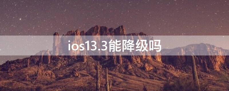 ios13.3能降級嗎（ios13.4可以降級嗎）