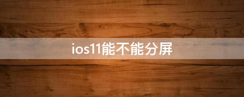 ios11能不能分屏