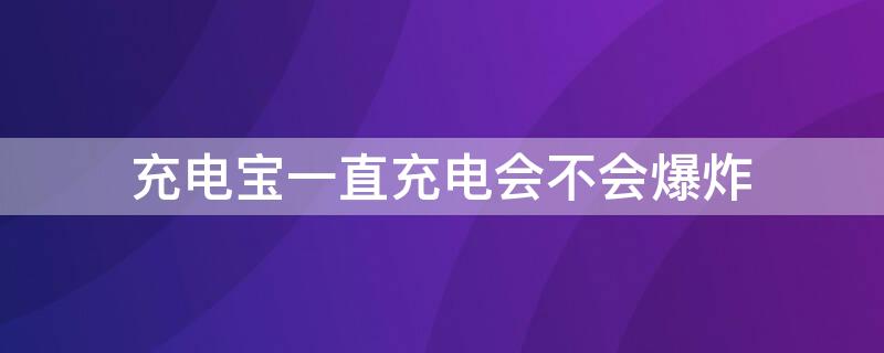 充電寶一直充電會不會爆炸 充電寶充電時會不會爆炸