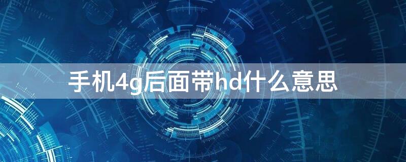 手机4g后面带hd什么意思 手机4g后面有个hd