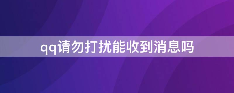 qq请勿打扰能收到消息吗（qq请勿打扰能收到消息吗特别关心）