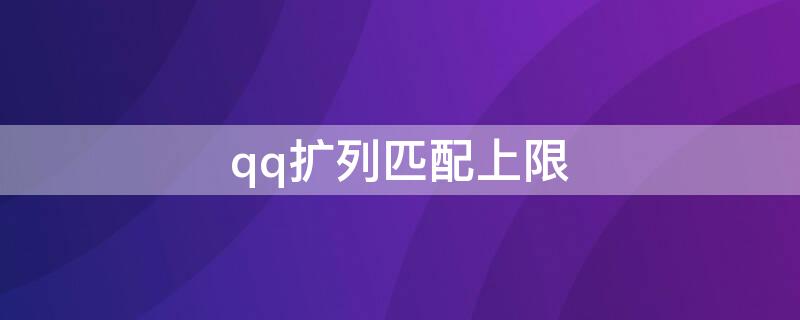 qq擴列匹配上限 qq擴列怎么無限制匹配