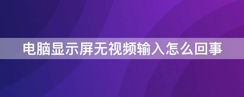 电脑显示屏无视频输入怎么回事 电脑显示屏无视频输入是什么原因