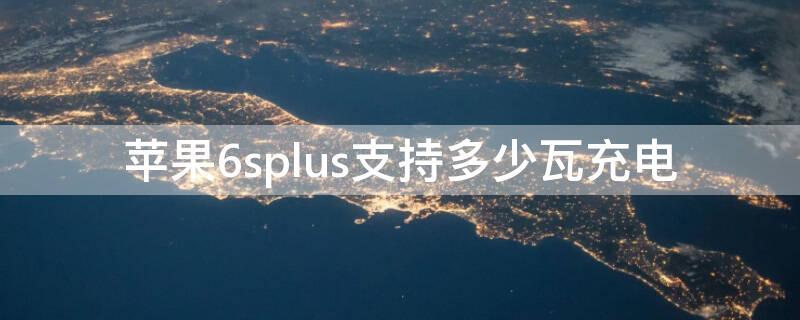 iPhone6splus支持多少瓦充电 iphone6splus充电器多少瓦