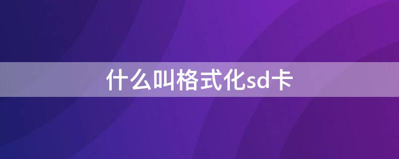 什么叫格式化sd卡 格式化sd卡是什么