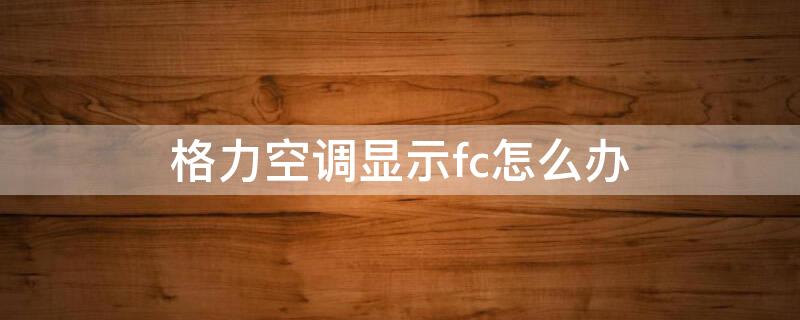 格力空調顯示fc怎么辦（格力空調顯示fc怎么解決）