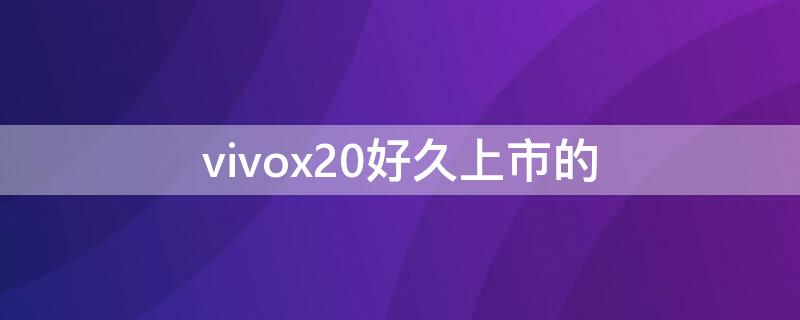 vivox20好久上市的（vivoX20什么時(shí)候上市的?）