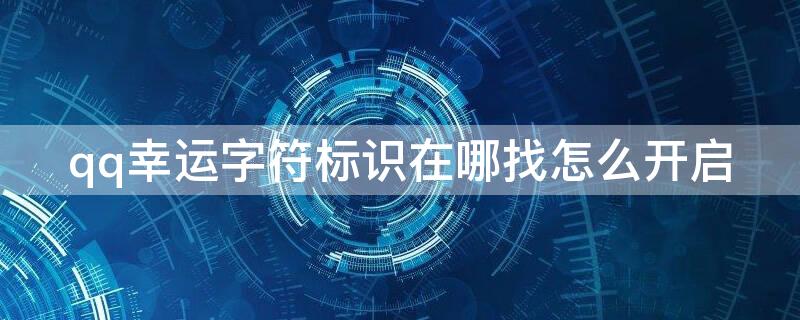 qq幸运字符标识在哪找怎么开启 qq幸运字符在哪儿