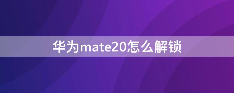 华为mate20怎么解锁（华为mate20怎么解锁屏密码）