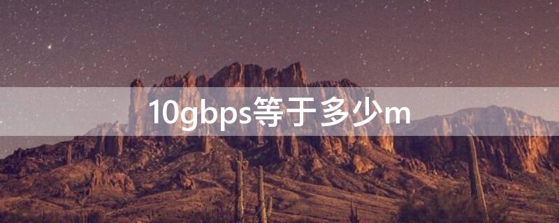 10gbps等于多少m（10gbps等于多少兆每秒）