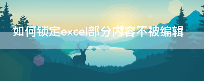 如何鎖定excel部分內(nèi)容不被編輯 excel鎖定部分內(nèi)容不能編輯怎么辦